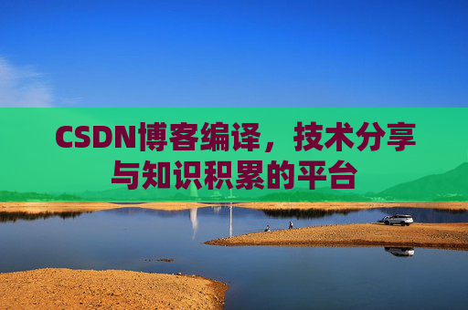CSDN博客编译，技术分享与知识积累的平台